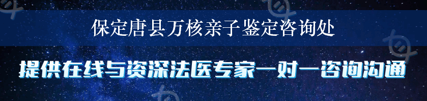 保定唐县万核亲子鉴定咨询处